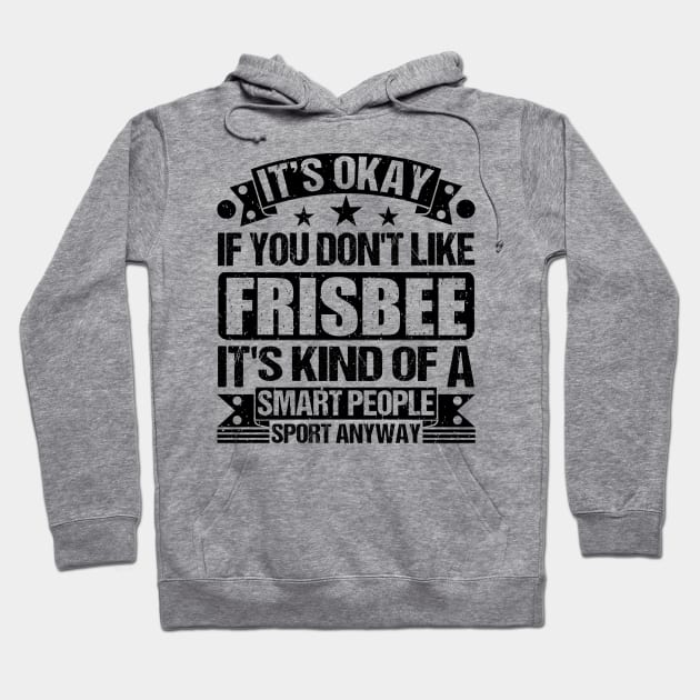 Frisbee Lover It's Okay If You Don't Like Frisbee It's Kind Of A Smart People Sports Anyway Hoodie by Benzii-shop 